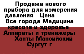 Продажа нового прибора для измерения давления › Цена ­ 5 990 - Все города Медицина, красота и здоровье » Аппараты и тренажеры   . Ханты-Мансийский,Сургут г.